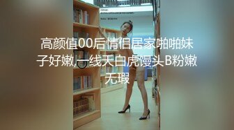 高颜值00后情侣居家啪啪妹子好嫩,一线天白虎馒头B粉嫩无瑕