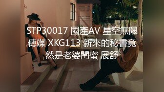 STP30017 國產AV 星空無限傳媒 XKG113 新來的秘書竟然是老婆閨蜜 展舒