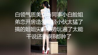 白领气质美女与同事小白脸姐弟恋开房造爱年轻小伙太猛了搞的姐姐尖叫姿势玩遍了太能干说还要啊B都肿了