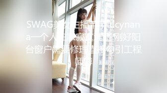 SWAG美女主播芊芊lucynana一个人在家寂寞难耐 刚好阳台窗户需要修理直接勾引工程师傅