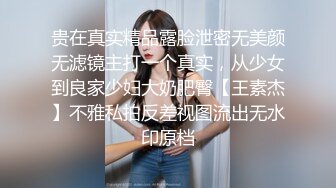 贵在真实精品露脸泄密无美颜无滤镜主打一个真实，从少女到良家少妇大奶肥臀【王素杰】不雅私拍反差视图流出无水印原档