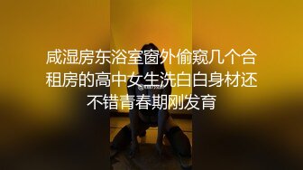 咸湿房东浴室窗外偷窥几个合租房的高中女生洗白白身材还不错青春期刚发育