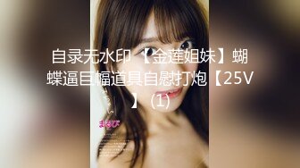 自录无水印 【金莲姐妹】蝴蝶逼巨幅道具自慰打炮【25V】 (1)