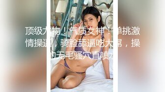   超清纯制服模特身材诱惑长相甜美挑逗鸡巴打飞机女上位打桩，表情太享受