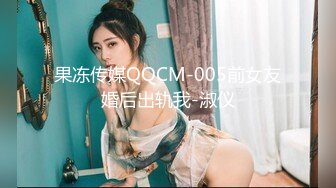 果冻传媒QQCM-005前女友婚后出轨我-淑仪