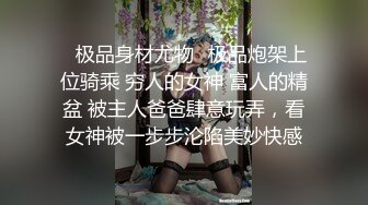 顶级约炮大神『玩物上志』✿内射极品制服嫩鲍学妹 优雅气质少妇 性感美女老板 等众多极品反差女神，各种穿衣操 完