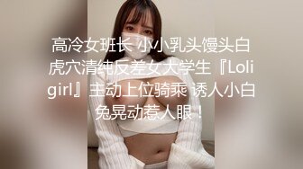 高冷女班长 小小乳头馒头白虎穴清纯反差女大学生『Loligirl』主动上位骑乘 诱人小白兔晃动惹人眼！