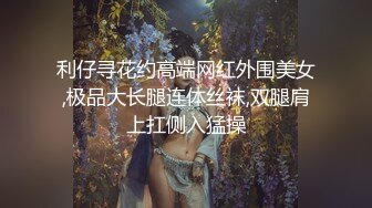 利仔寻花约高端网红外围美女,极品大长腿连体丝袜,双腿肩上扛侧入猛操