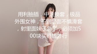  用利抽插，中途换套，极品外围女神，干到后面不慎滑套，射里面妹子急了，必须加500块买药钱才行