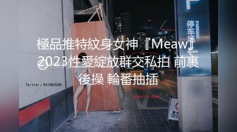 極品推特紋身女神『Meaw』2023性愛綻放群交私拍 前裹後操 輪番抽插