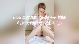 最新调教啪啪 好战份子 抽插各种大屁股女神妹子 (1)