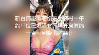 新台情趣酒店偷拍西装哥中午约单位已婚骚女同事开房缠绵一直干到晚上才离开