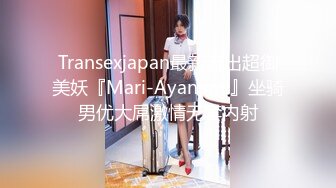 Transexjapan最新流出超御美妖『Mari-Ayanami』坐骑男优大屌激情无套内射