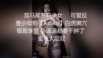 ㊙️双马尾萝莉少女㊙️可爱反差小母狗【Asuku】白虎嫩穴极致享受 小逼逼都要干肿了 蜜桃大屁屁