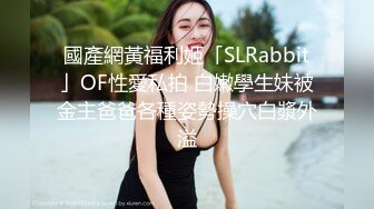 國產網黃福利姬「SLRabbit」OF性愛私拍 白嫩學生妹被金主爸爸各種姿勢操穴白漿外溢