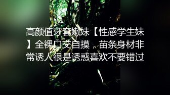 高颜值牙套嫩妹【性感学生妹】全裸口交自摸，苗条身材非常诱人很是诱惑喜欢不要错过