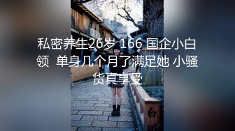 私密养生26岁 166 国企小白领  单身几个月了满足她 小骚货真享受