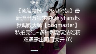 《顶级震撼㊙️极品骚婊》最新流出万狼求购OnlyFans地狱调教大师【dogmaster】私拍完结~多种刺激玩法吃精双通露出阴门大开 (6)