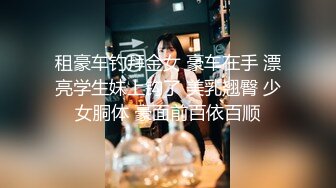 租豪车钓拜金女 豪车在手 漂亮学生妹上钩了 美乳翘臀 少女胴体 豪面前百依百顺