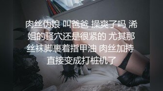 姑娘：啊啊啊·爸爸 不要不要 ，好痒呀，老公不要   男：小嫩胸，这么多水，两手抱着，看我媳妇这童颜好漂亮呀