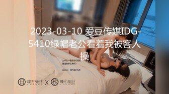  2023-03-10 爱豆传媒IDG-5410绿帽老公看着我被客人操