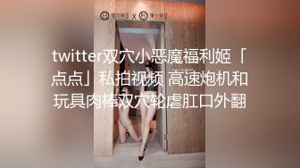 twitter双穴小恶魔福利姬「点点」私拍视频 高速炮机和玩具肉棒双穴轮虐肛口外翻