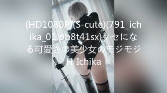 (HD1080P)(S-cute)(791_ichika_01.pb8t41sx)クセになる可愛さの美少女のモジモジＨ Ichika