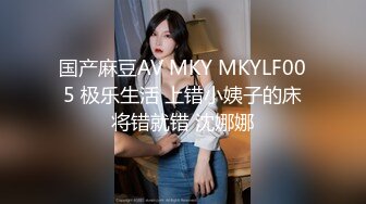 国产麻豆AV MKY MKYLF005 极乐生活 上错小姨子的床将错就错 沈娜娜