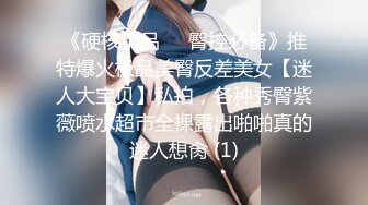 《硬核精品㊙️臀控必备》推特爆火极品美臀反差美女【迷人大宝贝】私拍，各种秀臀紫薇喷水超市全裸露出啪啪真的迷人想肏 (1)