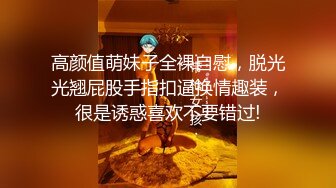 高颜值萌妹子全裸自慰，脱光光翘屁股手指扣逼换情趣装，很是诱惑喜欢不要错过!