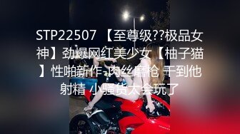 STP22507 【至尊级??极品女神】劲爆网红美少女【柚子猫】性啪新作-肉丝磨枪 干到他射精 小骚货太会玩了