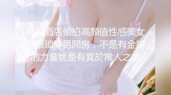 精品酒店偷拍高顏值性感美女和猥瑣胖男開房，不是有金錢的力量就是有異於常人之處