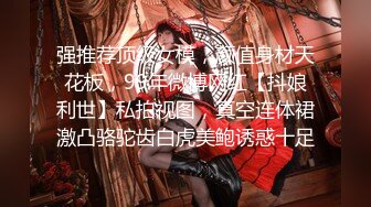 强推荐顶级女模，颜值身材天花板，99年微博网红【抖娘利世】私拍视图，真空连体裙激凸骆驼齿白虎美鲍诱惑十足