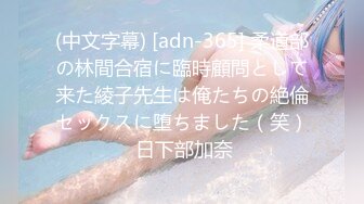 (中文字幕) [adn-365] 柔道部の林間合宿に臨時顧問として来た綾子先生は俺たちの絶倫セックスに堕ちました（笑） 日下部加奈