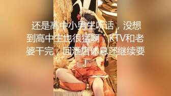  还是高中小男生听话，没想到高中生也很猛啊，KTV和老婆干完，回酒店休息还继续要！