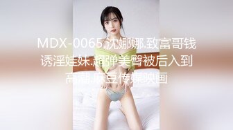 MDX-0065.沈娜娜.致富哥钱诱淫娃妹.超弹美臀被后入到高潮.麻豆传媒映画