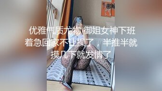  优雅气质尤物 御姐女神下班着急回家不让操了，半推半就摸几下就发情了