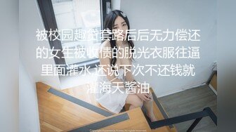 被校园趣贷套路后后无力偿还的女生被收债的脱光衣服往逼里面灌水,还说下次不还钱就灌海天酱油