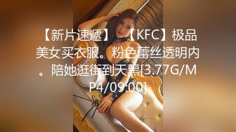 【新片速遞】⭐【KFC】极品美女买衣服。粉色蕾丝透明内。陪她逛街到天黑[3.77G/MP4/09:00]