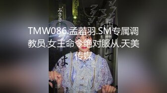 TMW086.孟若羽.SM专属调教员.女王命令绝对服从.天美传媒