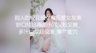 别人的校花级女神反差女友美妙口技钻毒龙小穴又粉又嫩_多汁白浆超级滑_爆艹蜜穴