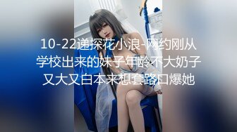 10-22递探花小浪-网约刚从学校出来的妹子年龄不大奶子又大又白本来想套路口爆她