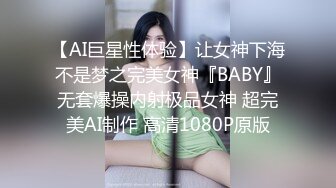 【AI巨星性体验】让女神下海不是梦之完美女神『BABY』无套爆操内射极品女神 超完美AI制作 高清1080P原版