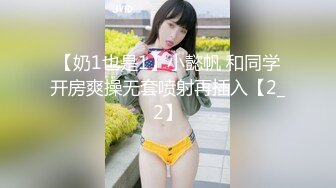 【奶1也是1】小懿帆 和同学开房爽操无套喷射再插入【2_2】