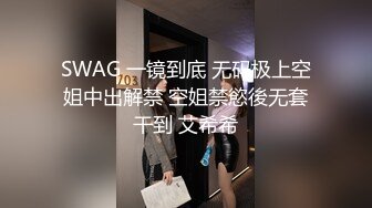 SWAG 一镜到底 无码极上空姐中出解禁 空姐禁慾後无套干到 艾希希