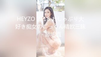 HEYZO 2118 おしゃぶり大好き痴女のごっくん精飲三昧 - 藤嶋直