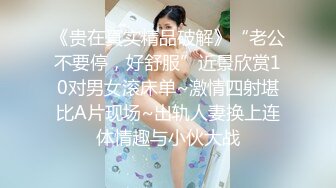 《贵在真实精品破解》“老公不要停，好舒服”近景欣赏10对男女滚床单~激情四射堪比A片现场~出轨人妻换上连体情趣与小伙大战