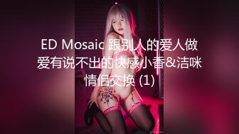 ED Mosaic 跟别人的爱人做爱有说不出的快感小香&洁咪情侣交换 (1)