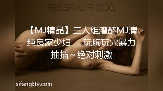 【MJ精品】三人组灌醉MJ清纯良家少妇❤️玩胸玩穴暴力抽插～绝对刺激