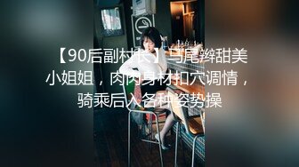 【90后副村长】马尾辫甜美小姐姐，肉肉身材扣穴调情，骑乘后入各种姿势操